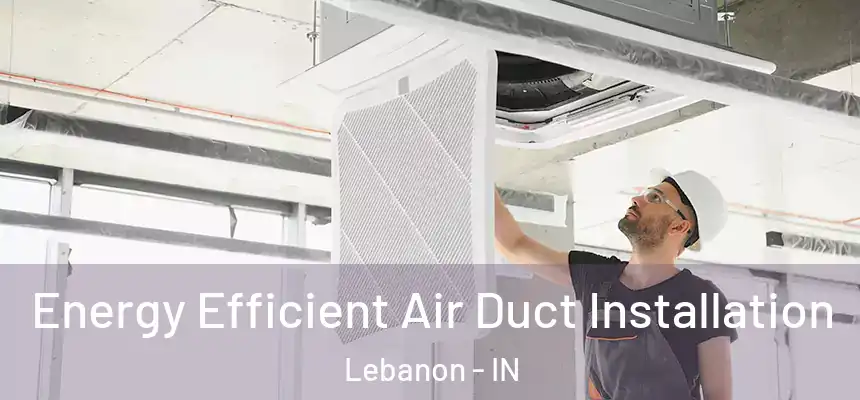  Energy Efficient Air Duct Installation Lebanon - IN