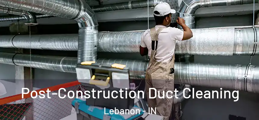 Post-Construction Duct Cleaning Lebanon - IN